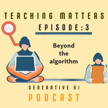 Teaching Matters Generative AI podcast Episode 3: Beyond the Algorithm